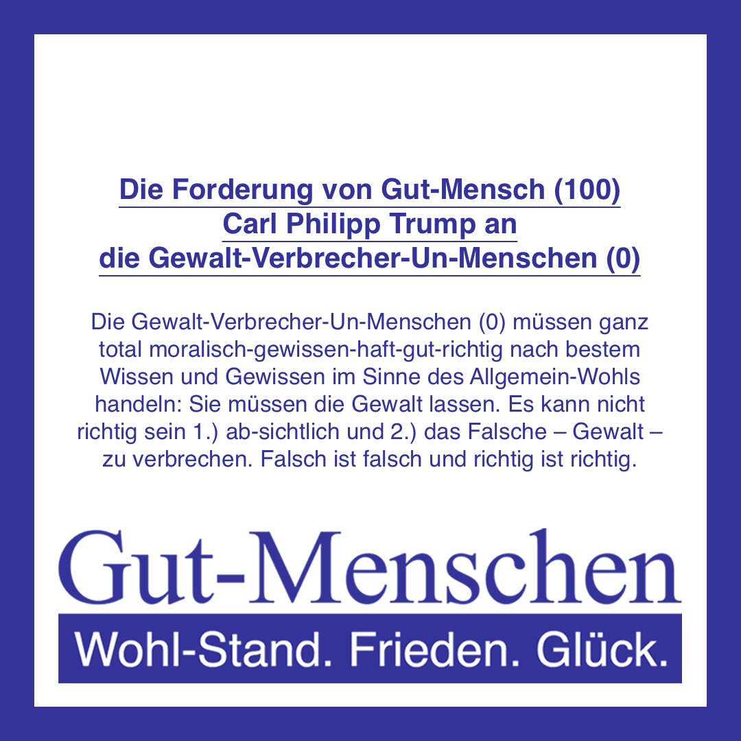 Die Forderung von Gut-Mensch (100) Carl Philipp Trump an die Gewalt-Verbrecher-Un-Menschen (0) (0)